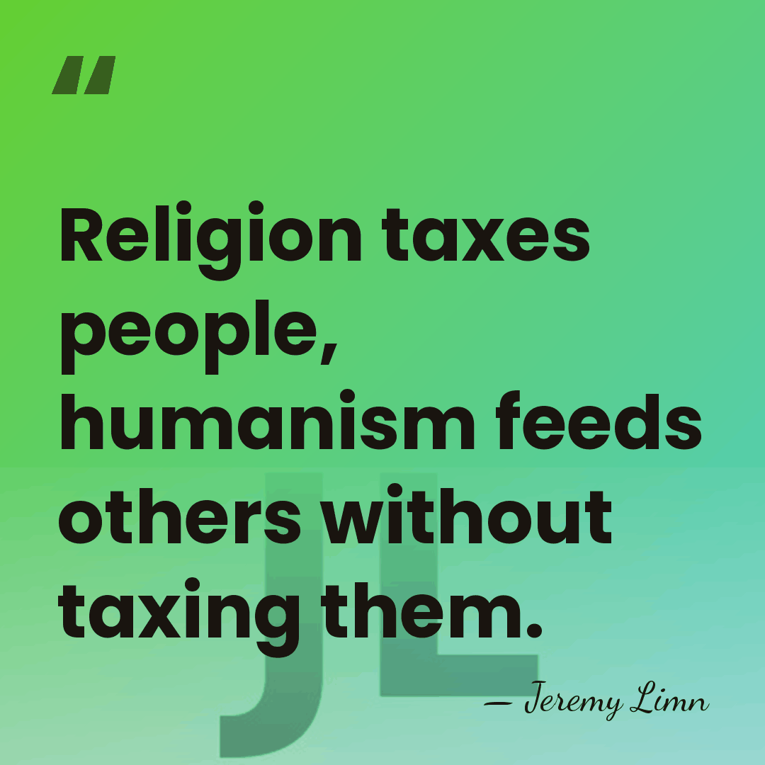 Religion taxes people, humanism feeds others without taxing them. - Jeremy Limn