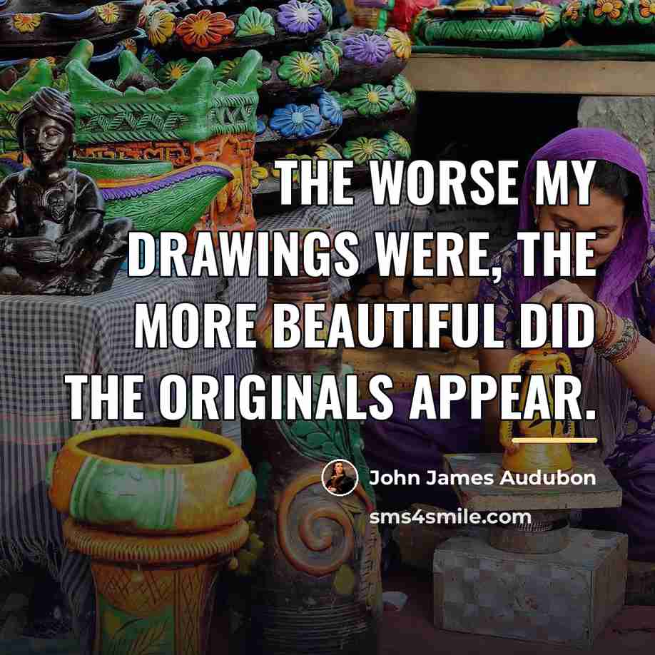 “The worse my drawings were, the more beautiful did the…” quote by John James Audubon