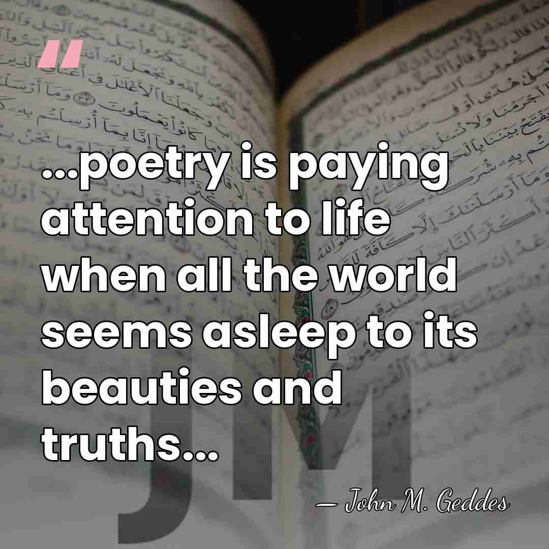 ...poetry is paying attention to life when all the world seems asleep&hellip; - John M. Geddes