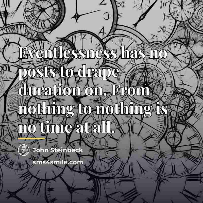 “Eventlessness has no posts to drape duration on. From nothing…” quote by John Steinbeck