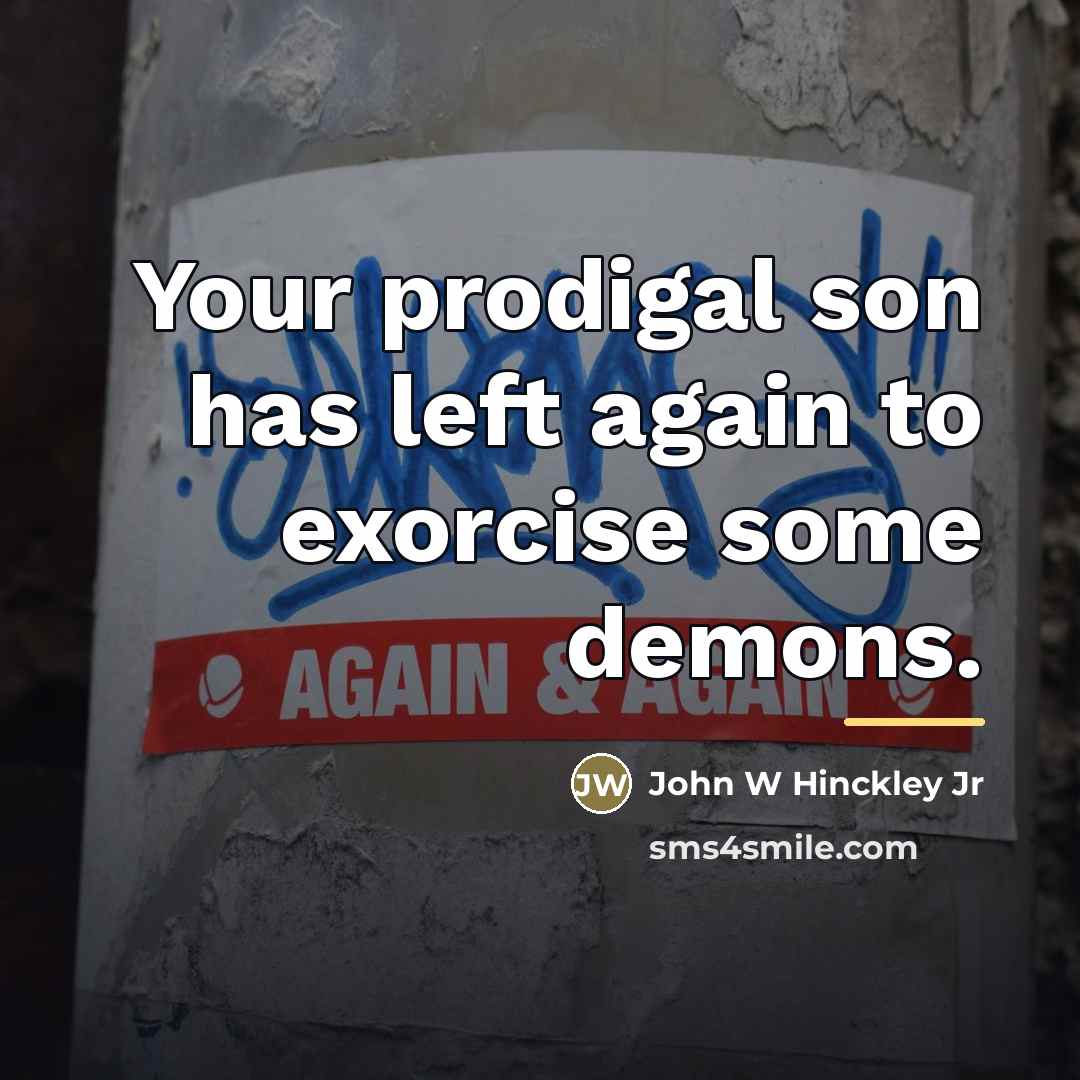 “Your prodigal son has left again to exorcise some demons.…” quote by John W Hinckley Jr