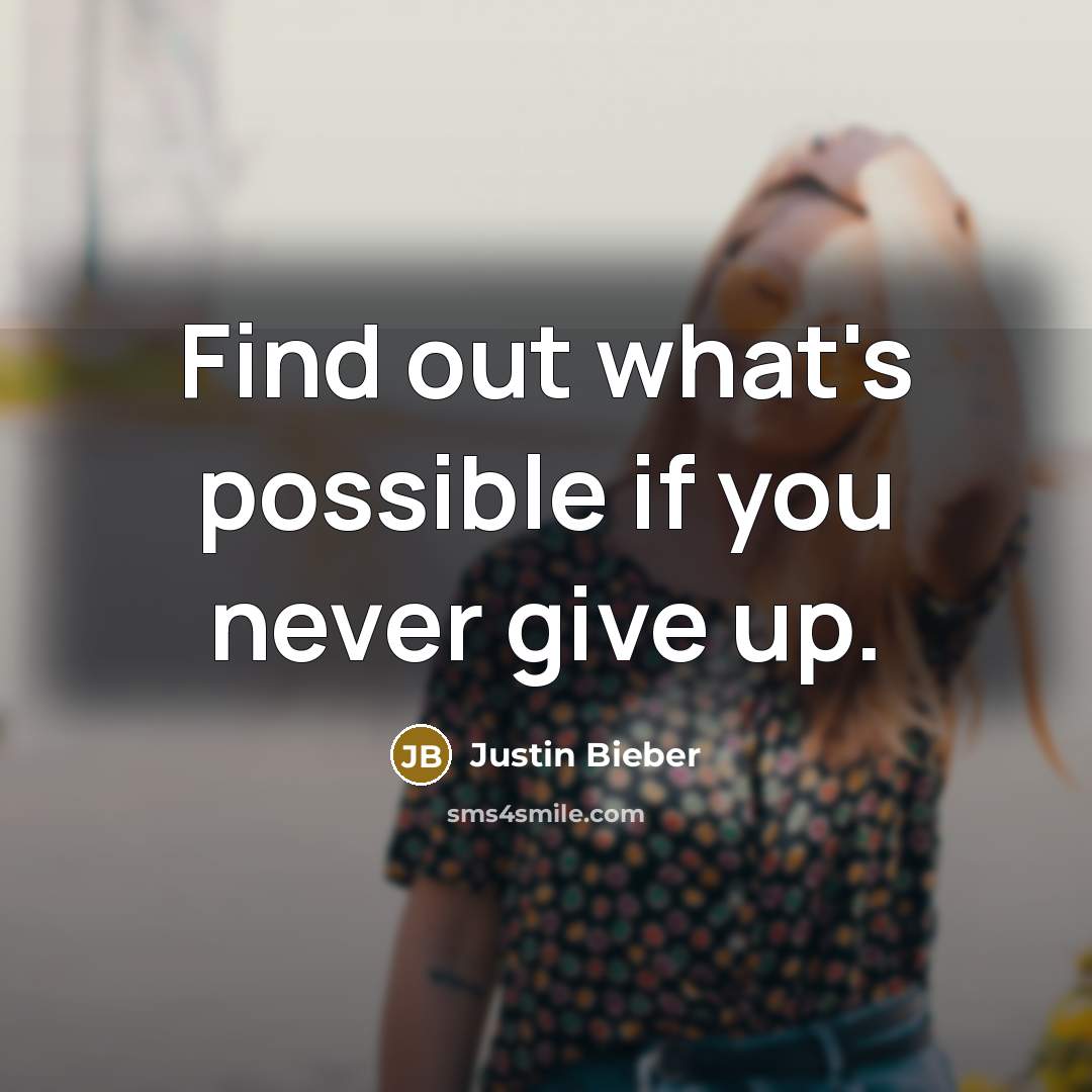“Find out what's possible if you never give up.” quote by Justin Bieber