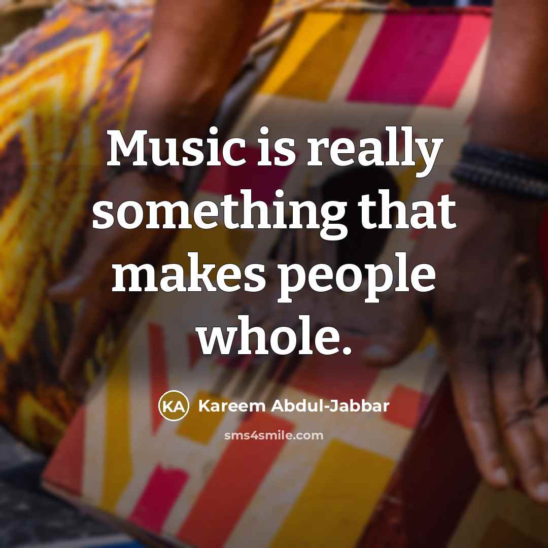“Music is really something that makes people whole.…” quote by Kareem Abdul-Jabbar