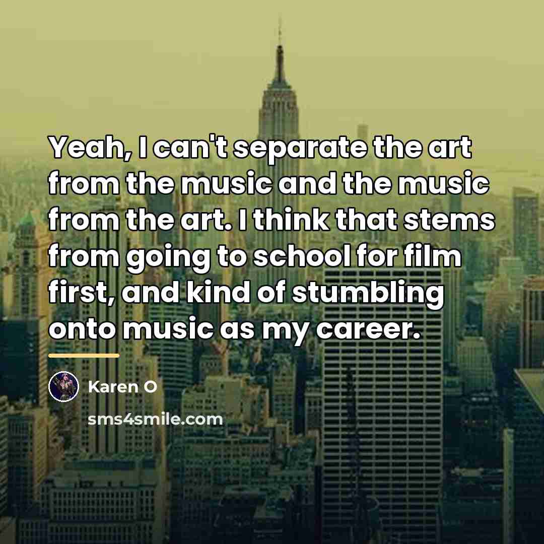 “Yeah, I can't separate the art from the music and…” quote by Karen O