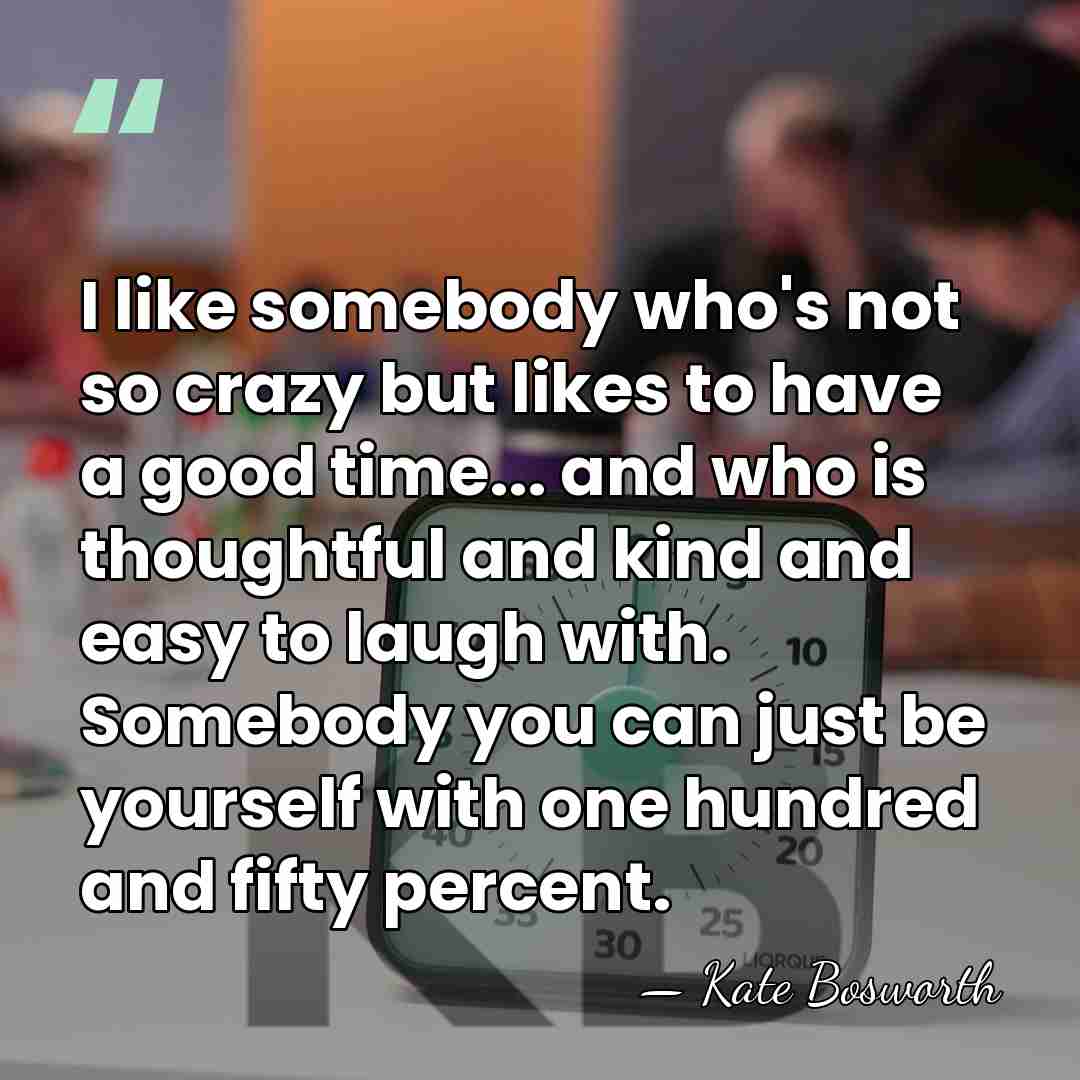 I like somebody who's not so crazy but likes to have a&hellip; - Kate Bosworth