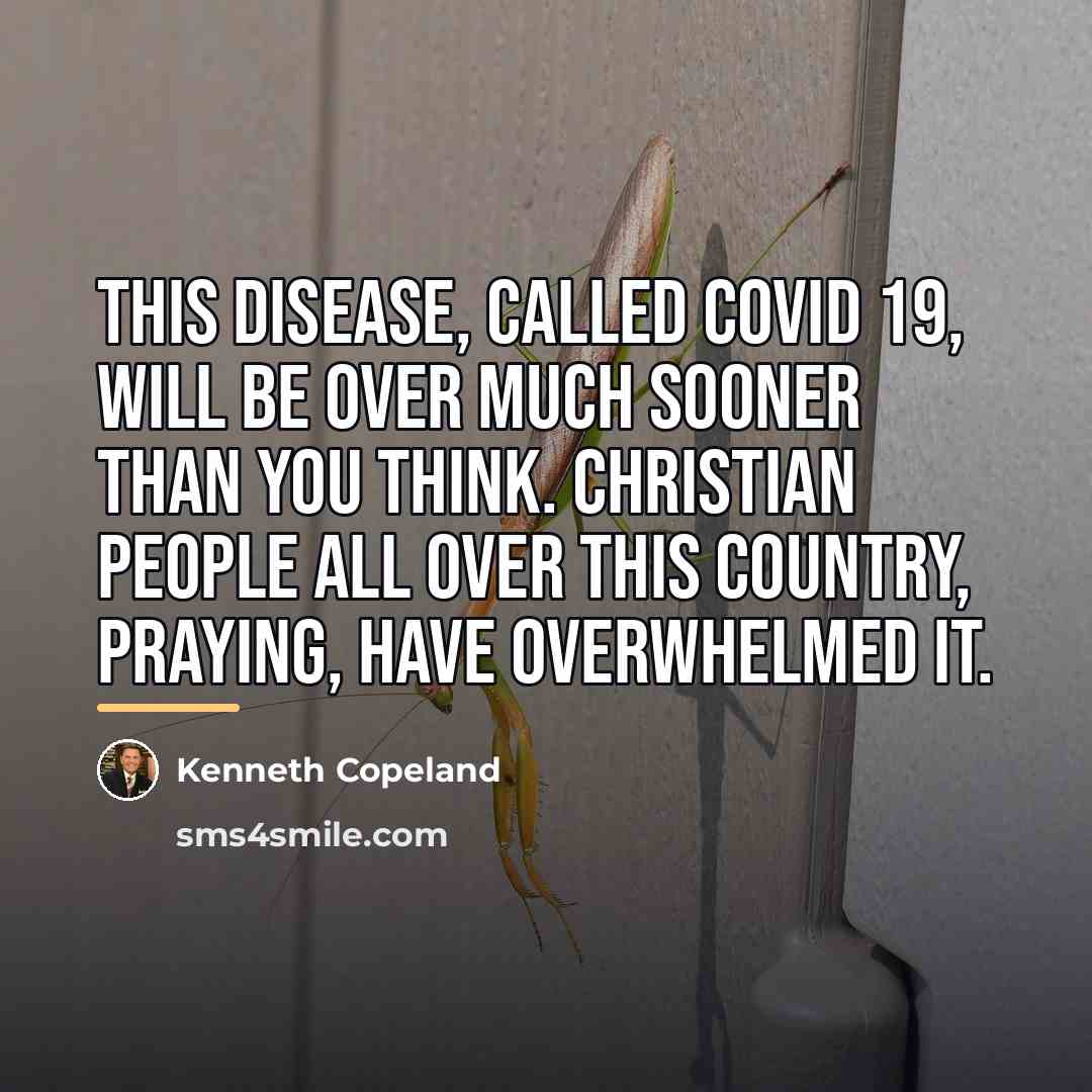 “This disease, called COVID 19, will be over much sooner…” quote by Kenneth Copeland