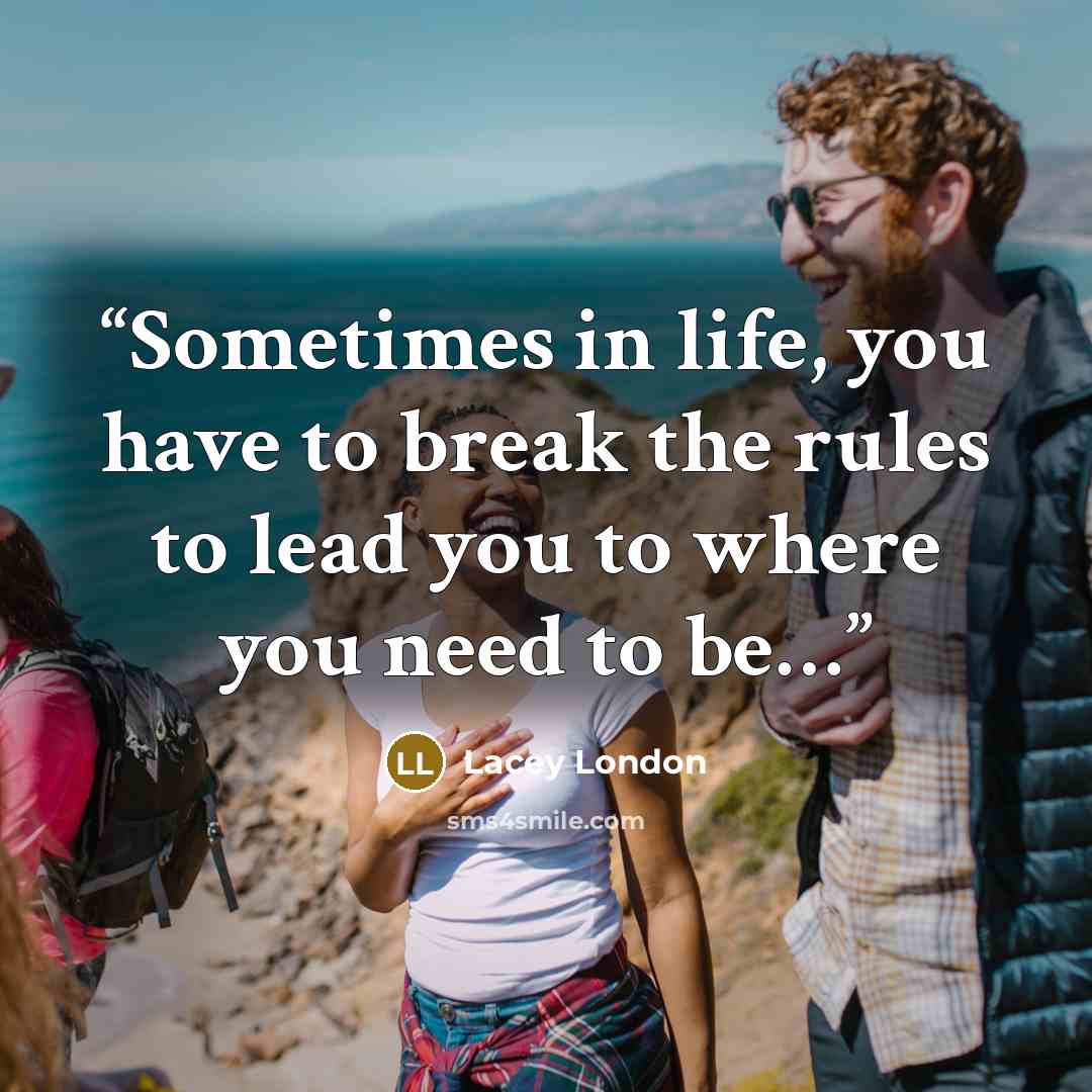 “Sometimes in life, you have to break the rules to lead you to where you need to be…” quote by Lacey London