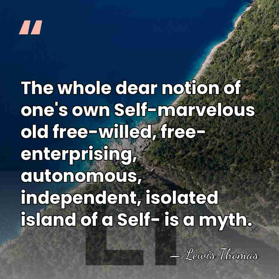The whole dear notion of one's own Self-marvelous old free-willed, free- enterprising,&hellip; - Lewis Thomas