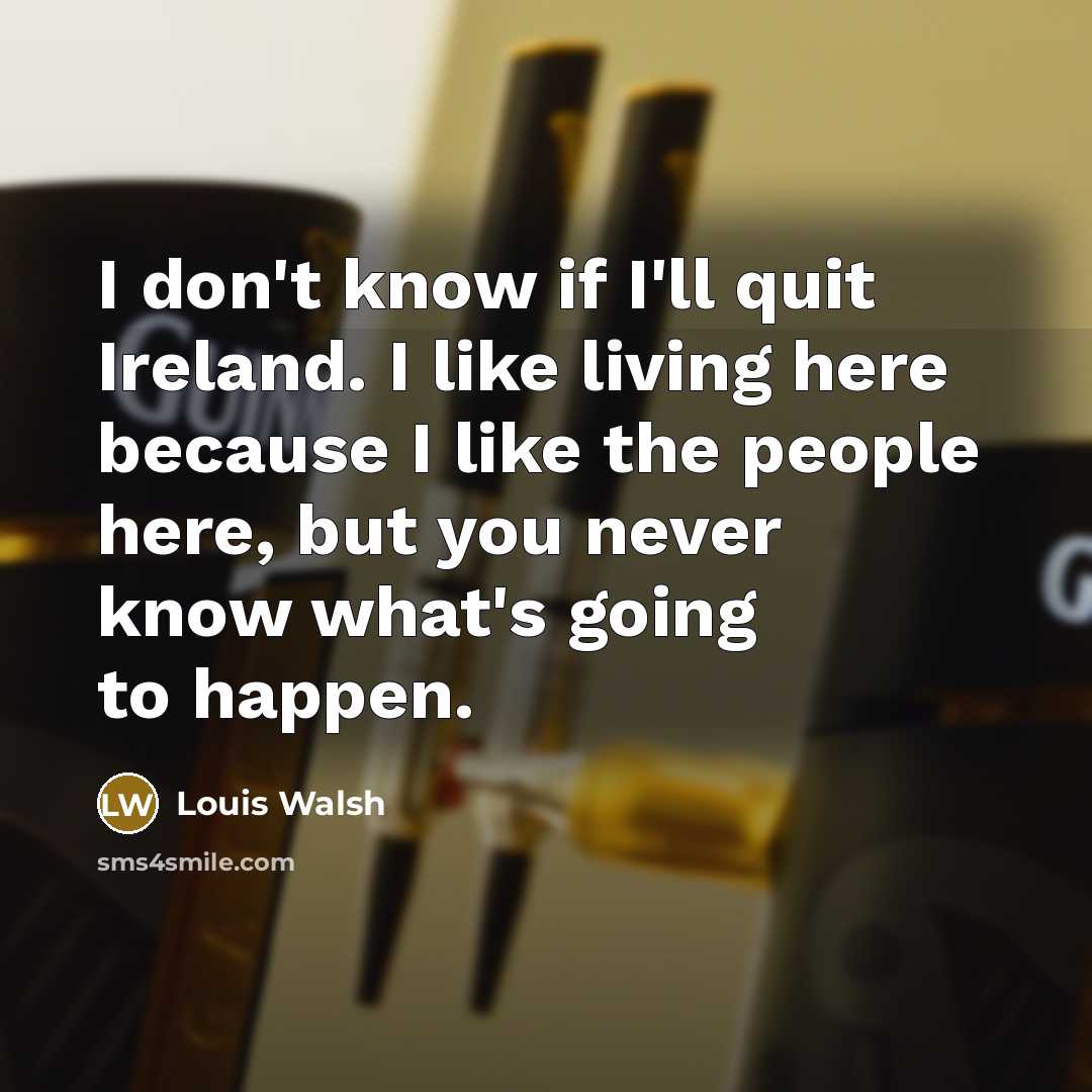 “I don't know if I'll quit Ireland. I like living…” quote by Louis Walsh