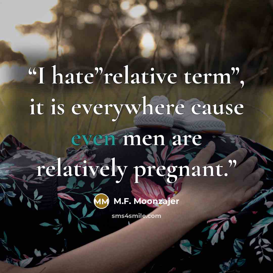 “I hate”relative term”, it is everywhere cause even men are relatively pregnant.” quote by M.F. Moonzajer