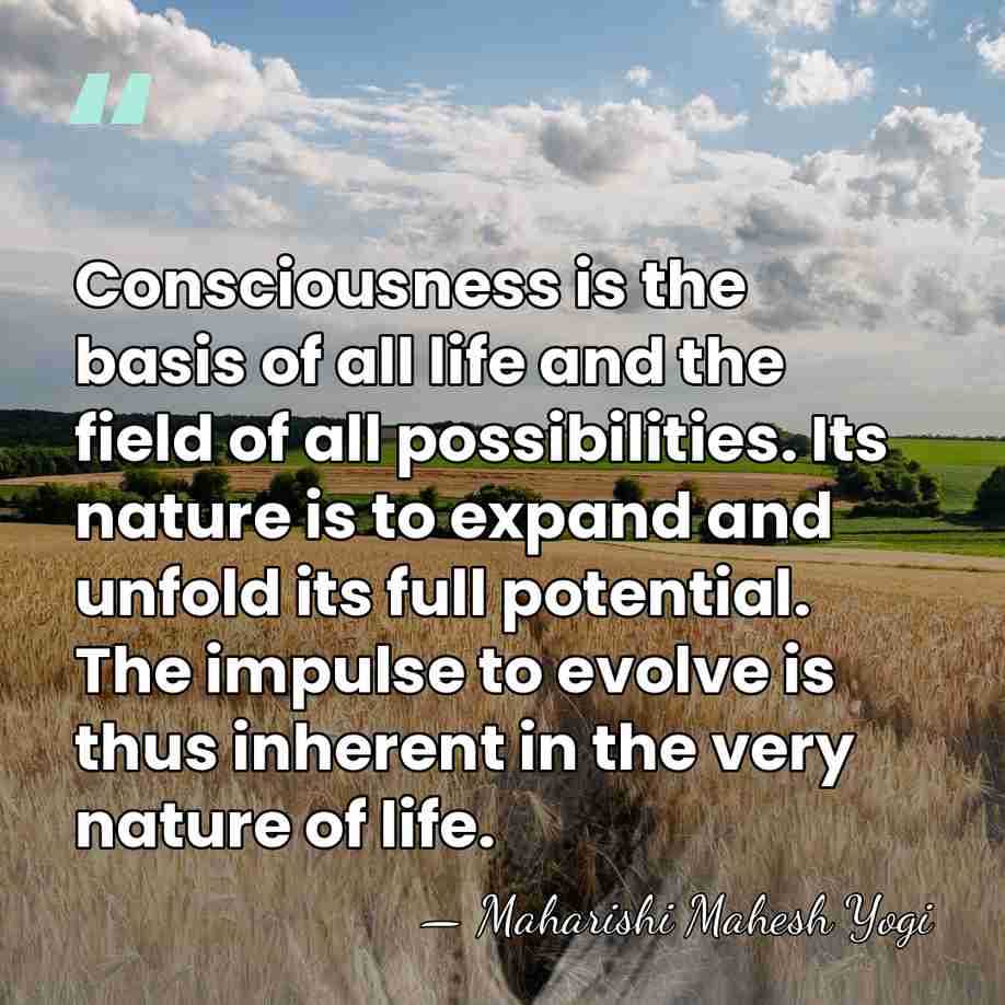 Consciousness is the basis of all life and the field of all&hellip; - Maharishi Mahesh Yogi
