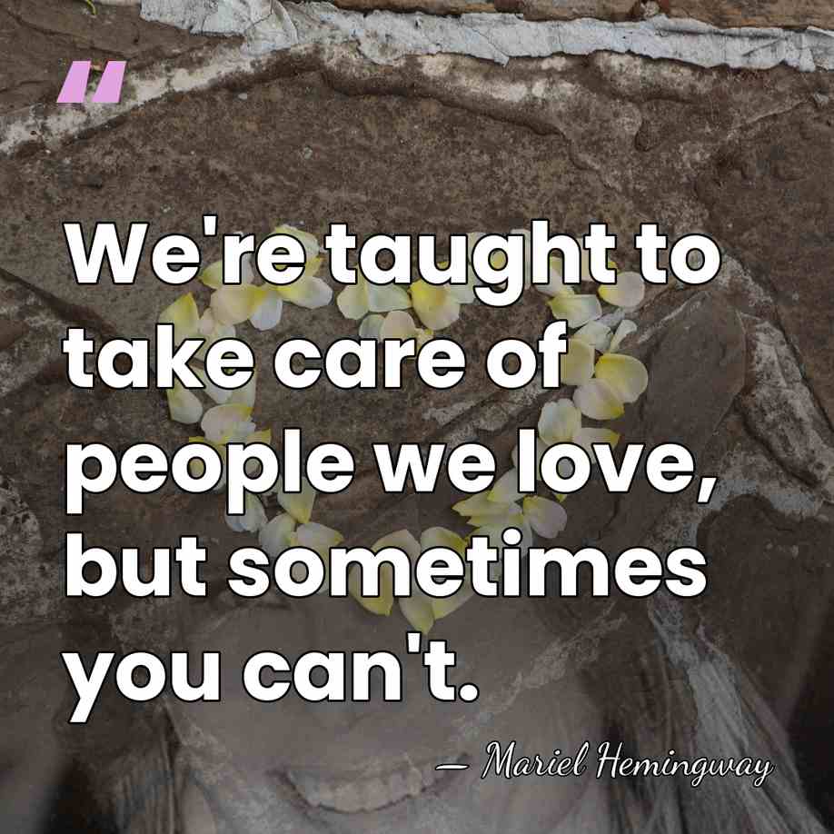 We're taught to take care of people we love, but sometimes you&hellip; - Mariel Hemingway