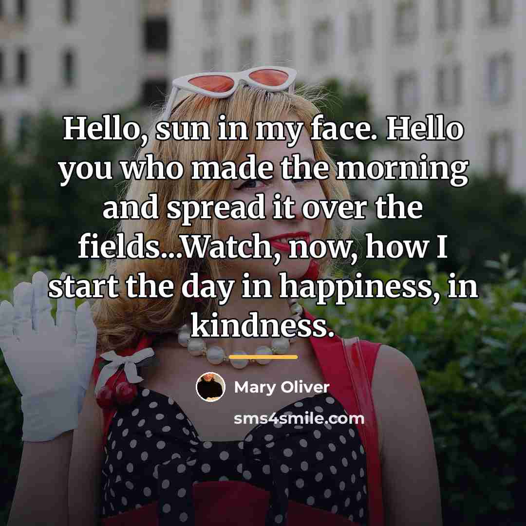 “Hello, sun in my face. Hello you who made the…” quote by Mary Oliver