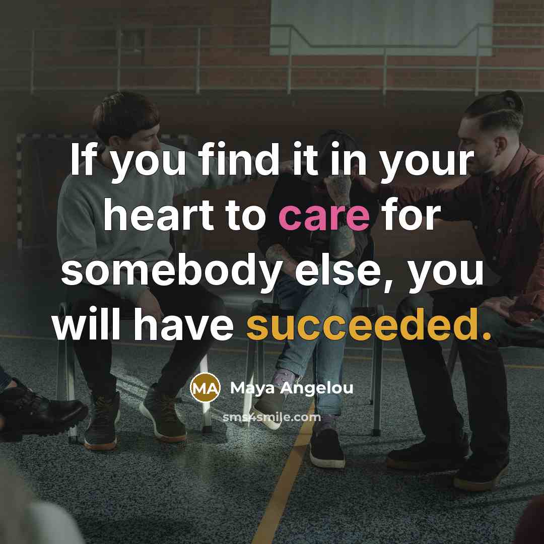 “If you find it in your heart to care for…” quote by Maya Angelou