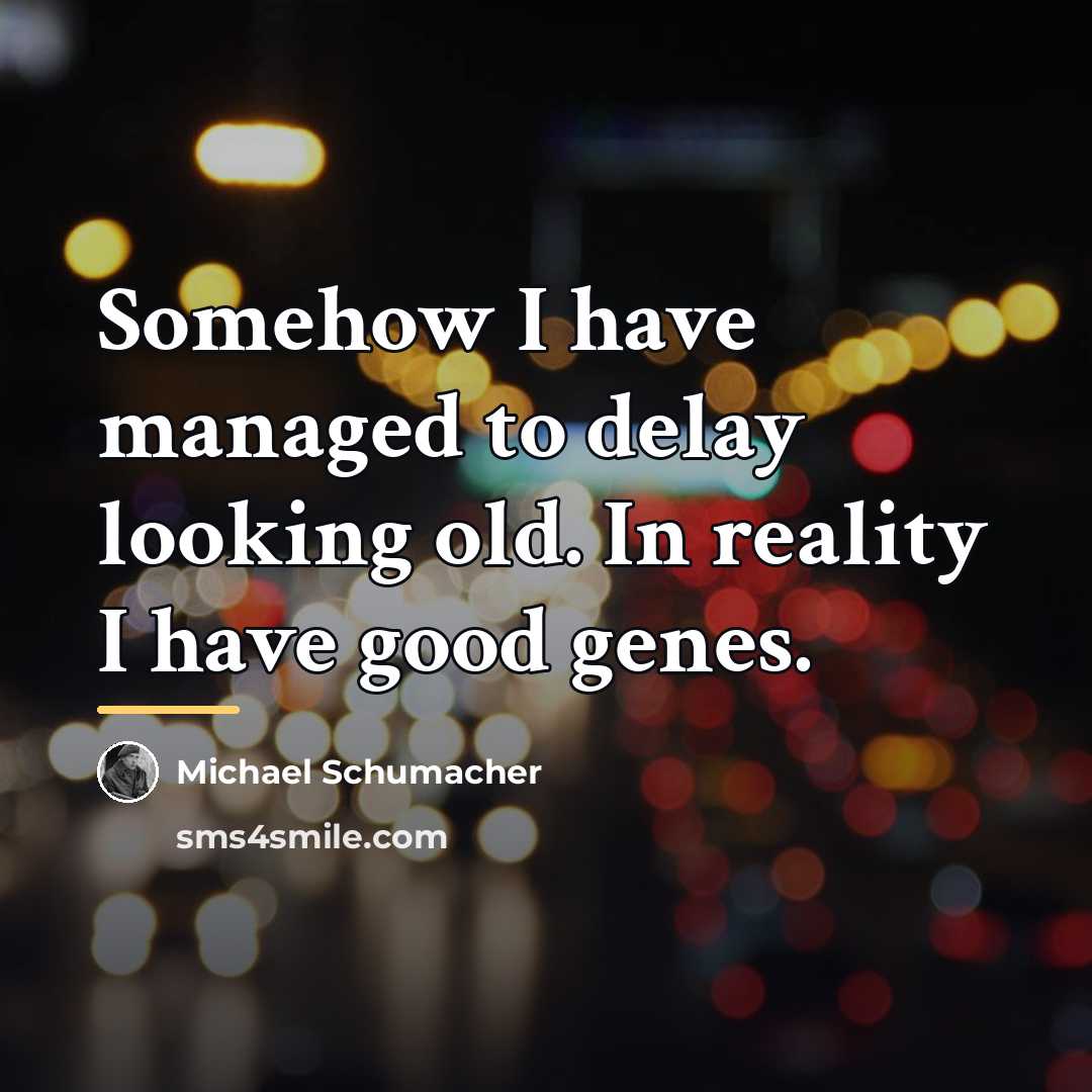 “Somehow I have managed to delay looking old. In reality…” quote by Michael Schumacher