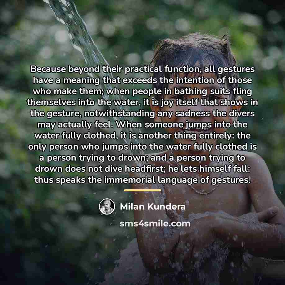 “Because beyond their practical function, all gestures have a meaning…” quote by Milan Kundera
