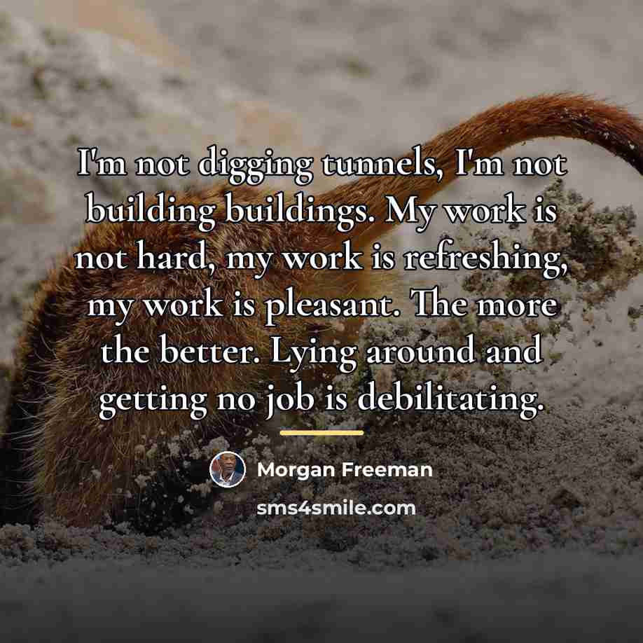 “I'm not digging tunnels, I'm not building buildings. My work…” quote by Morgan Freeman