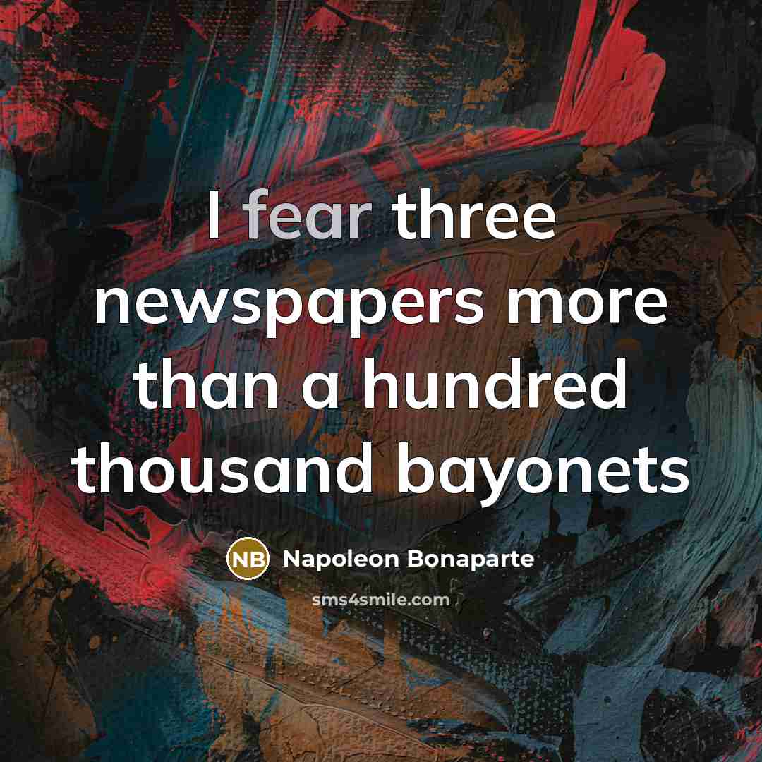 “I fear three newspapers more than a hundred thousand bayonets…” quote by Napoleon Bonaparte