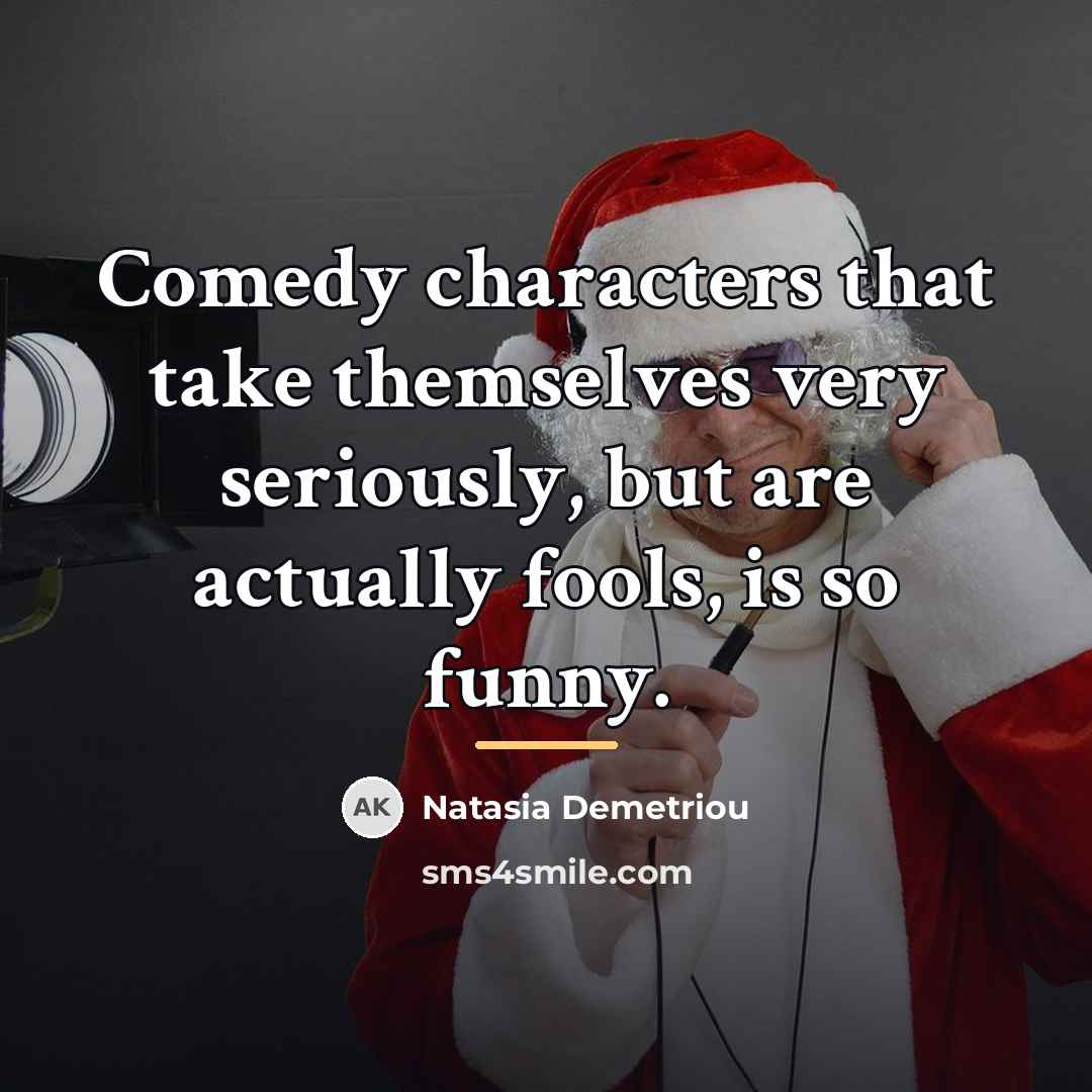 “Comedy characters that take themselves very seriously, but are actually…” quote by Natasia Demetriou