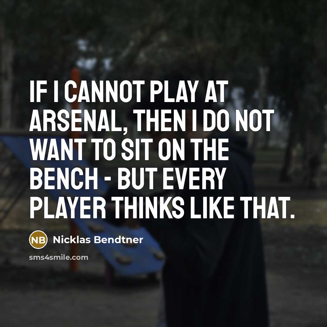 “If I cannot play at Arsenal, then I do not want to sit on the bench - but every player thinks like that.” quote by Nicklas Bendtner