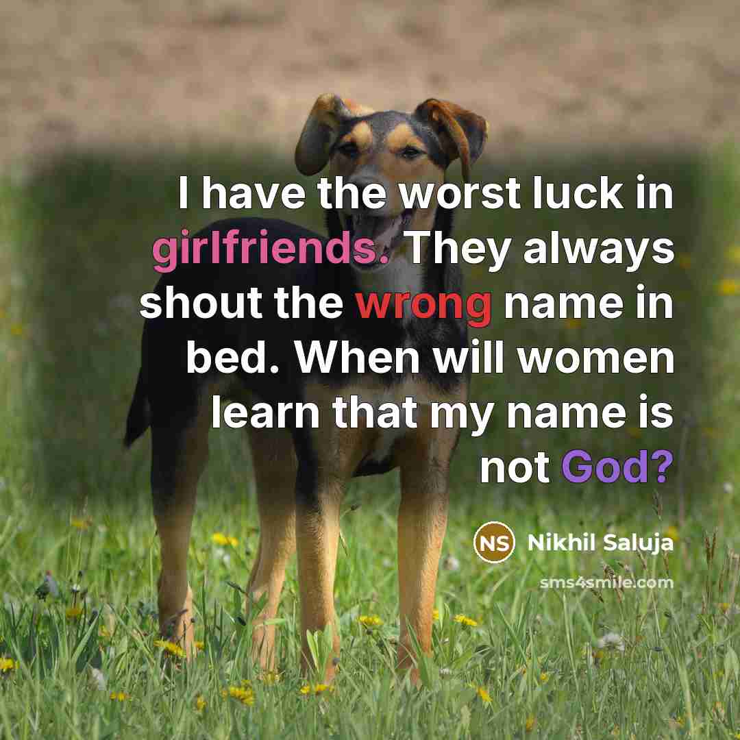 “I have the worst luck in girlfriends. They always shout the wrong name in bed. When will women learn that my name is not God?” quote by Nikhil Saluja