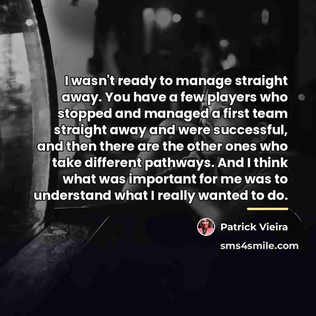 “I wasn't ready to manage straight away. You have a…” quote by Patrick Vieira