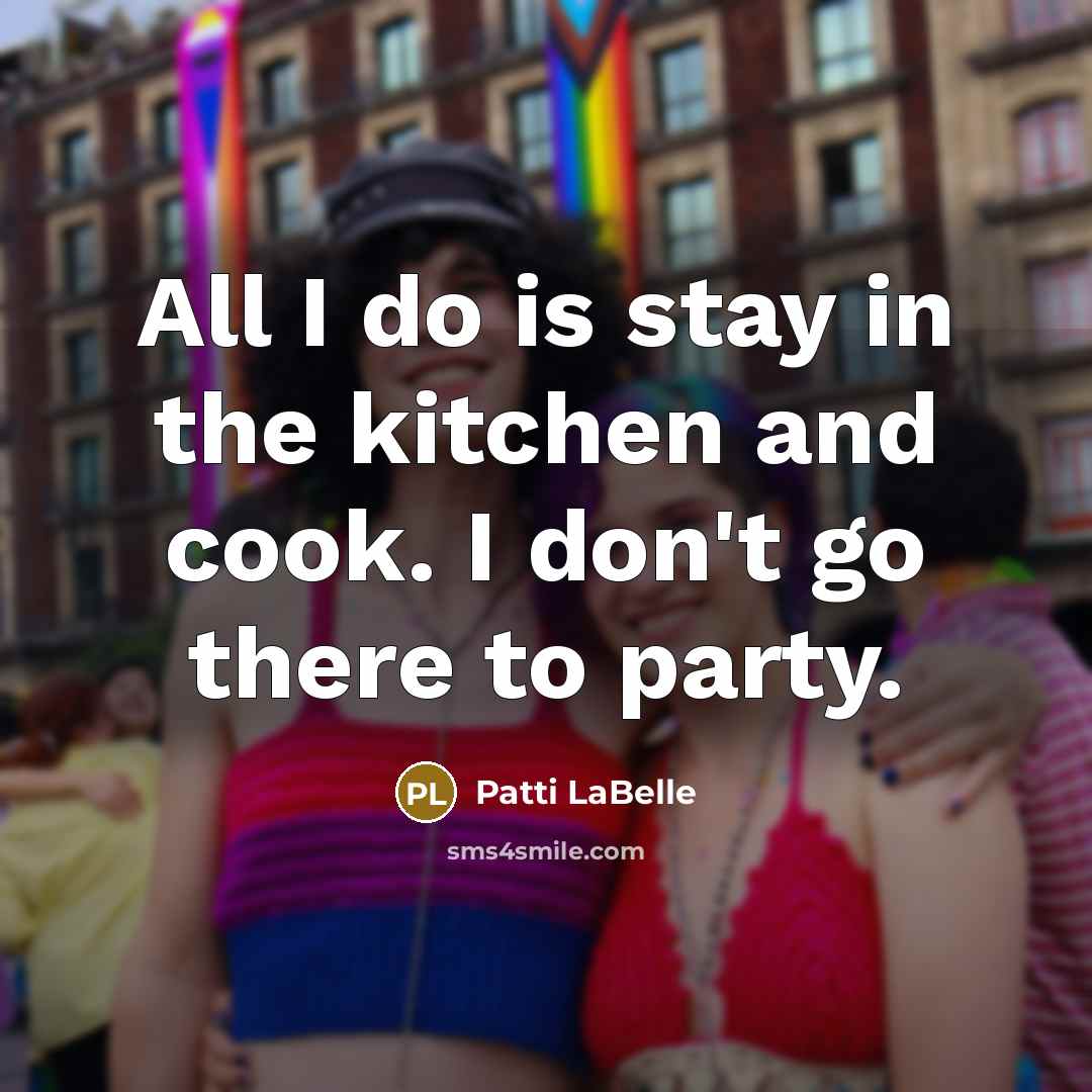 “All I do is stay in the kitchen and cook.…” quote by Patti LaBelle