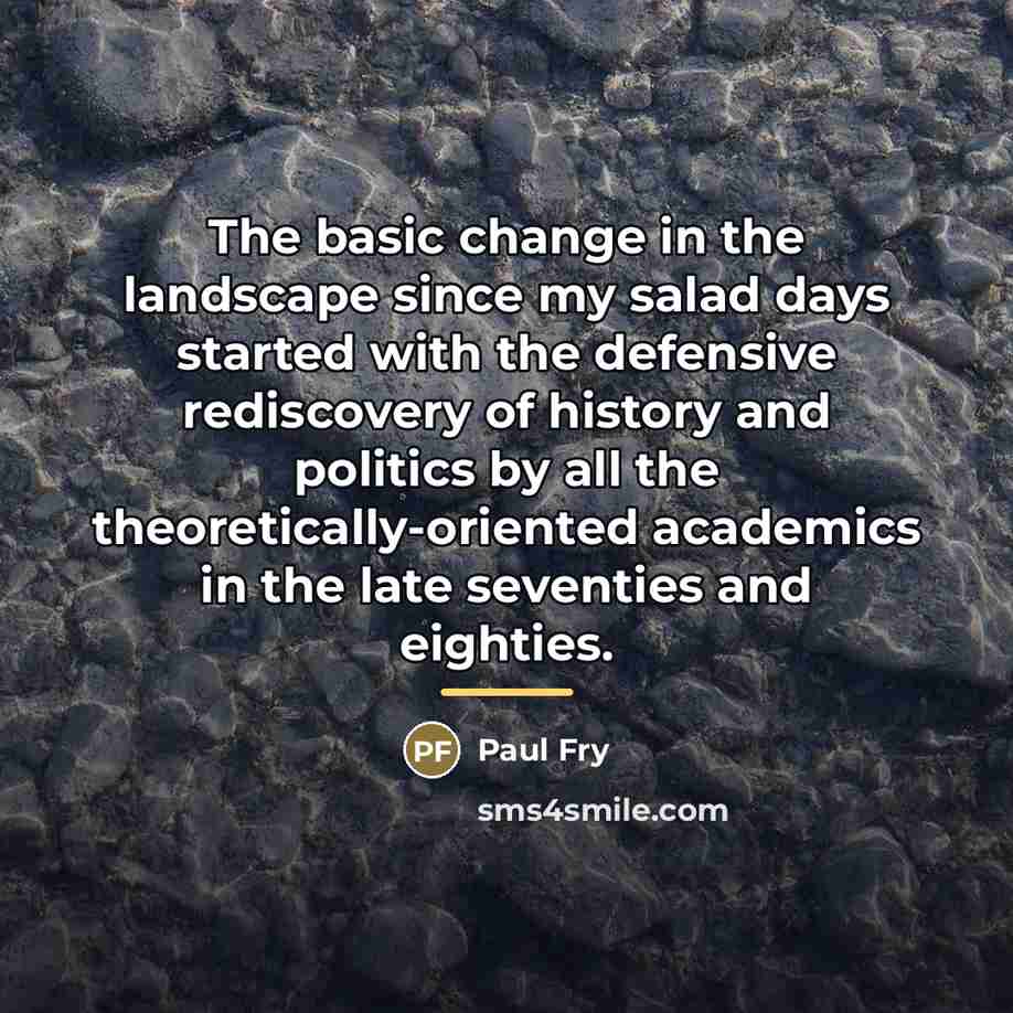“The basic change in the landscape since my salad days…” quote by Paul Fry