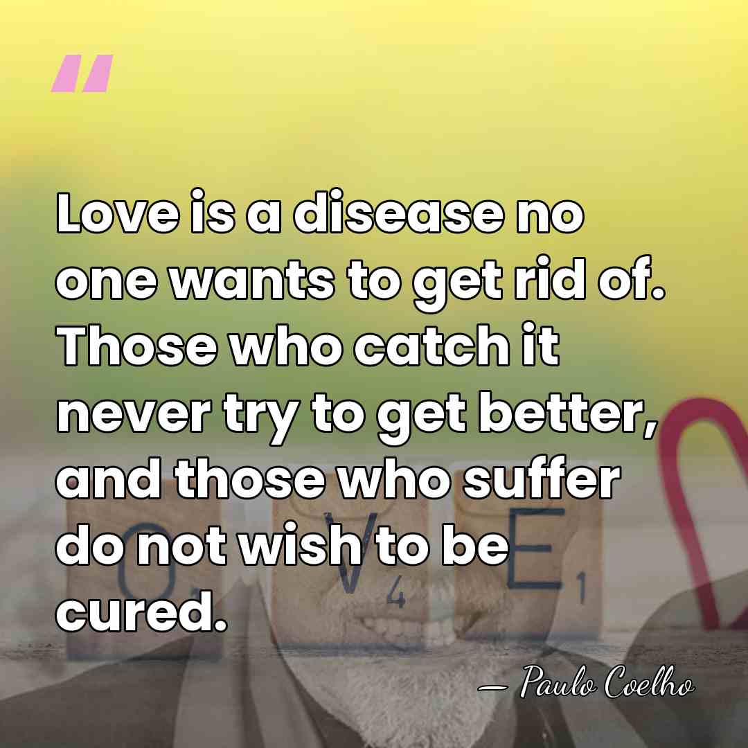 Love is a disease no one wants to get rid of. Those&hellip; - Paulo Coelho