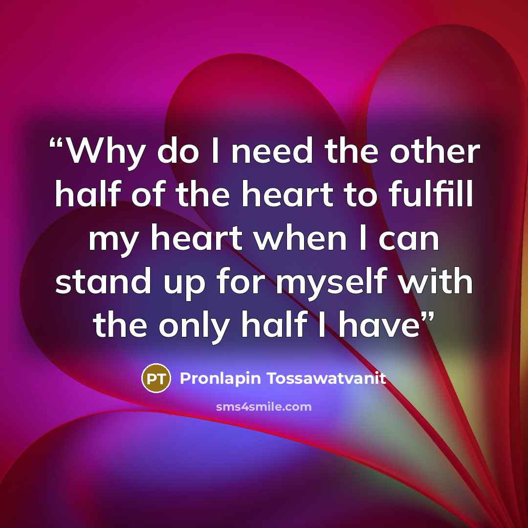 “Why do I need the other half of the heart to fulfill my heart when I can stand up for myself with the only half I have” quote by Pronlapin Tossawatvanit