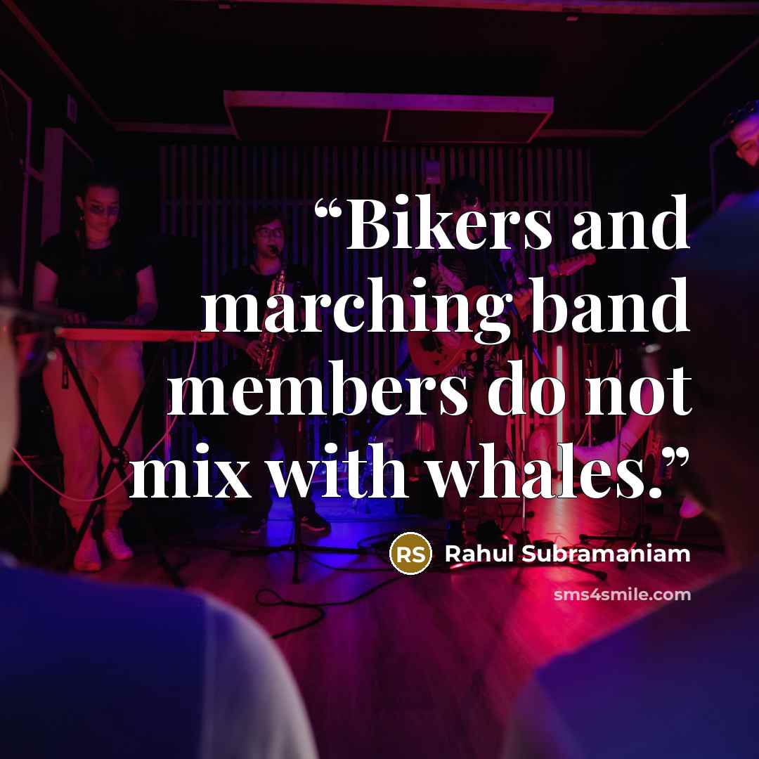 “Bikers and marching band members do not mix with whales.” quote by Rahul Subramaniam