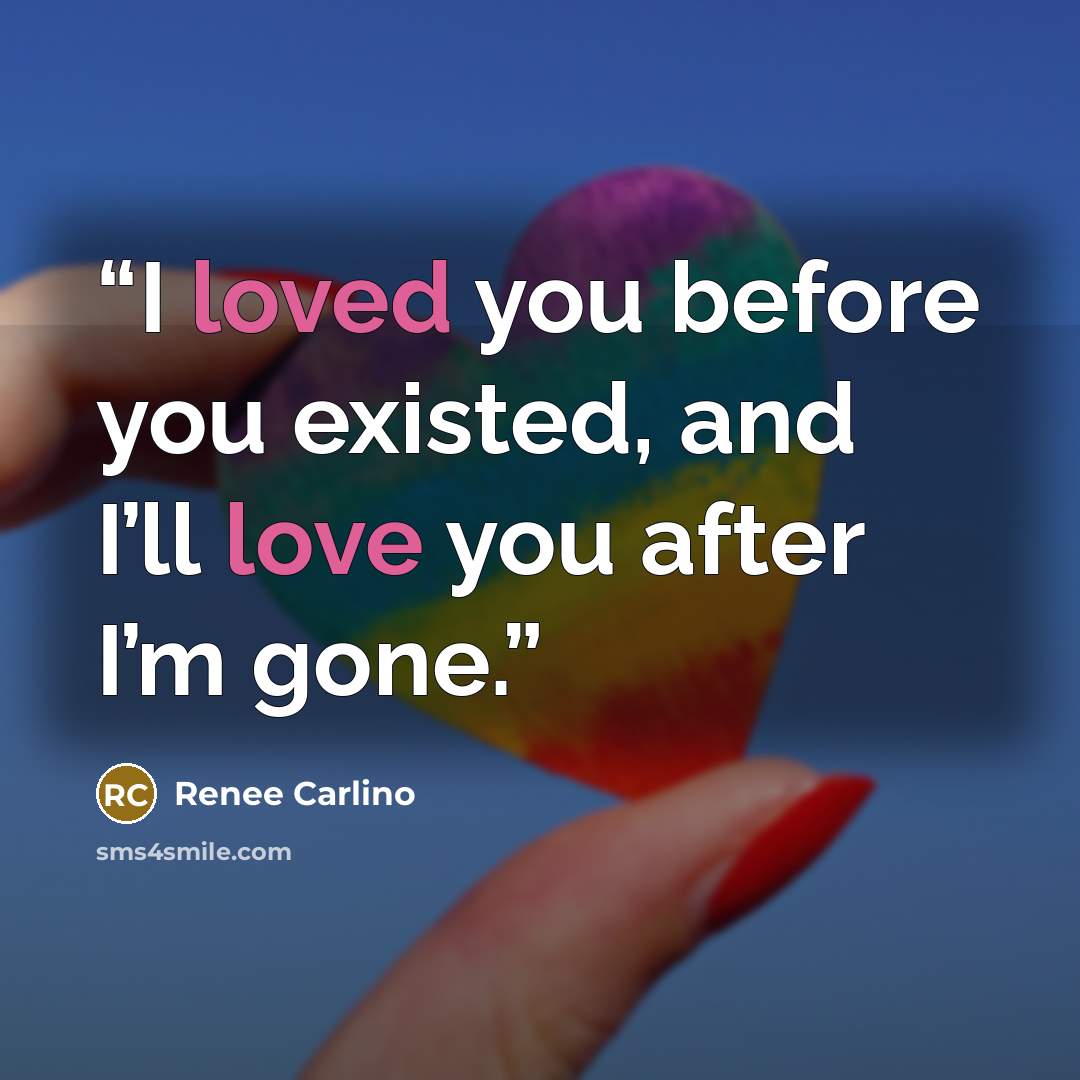 “I loved you before you existed, and I’ll love you after I’m gone.” quote by Renée Carlino