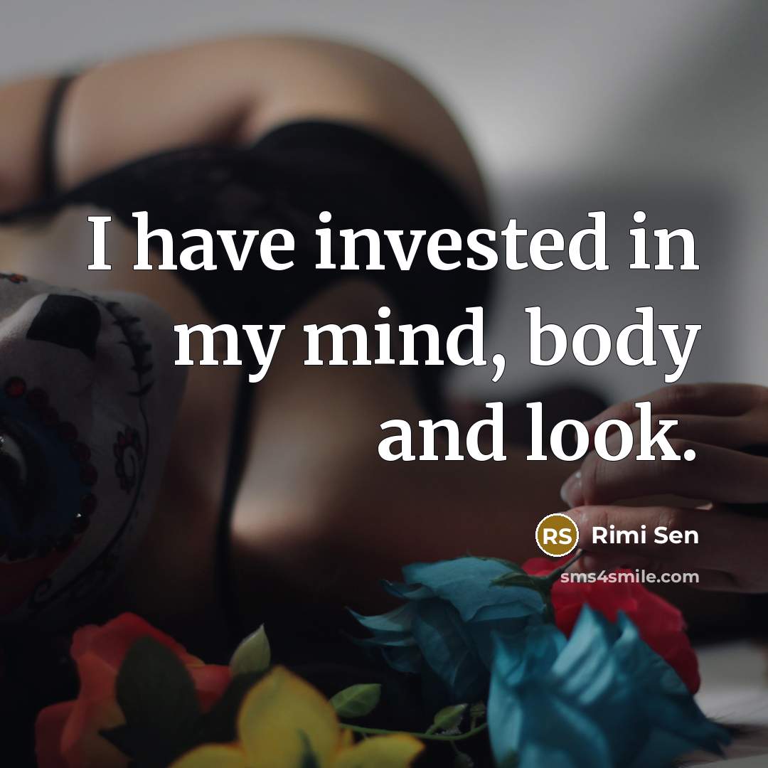 “I have invested in my mind, body and look.…” quote by Rimi Sen