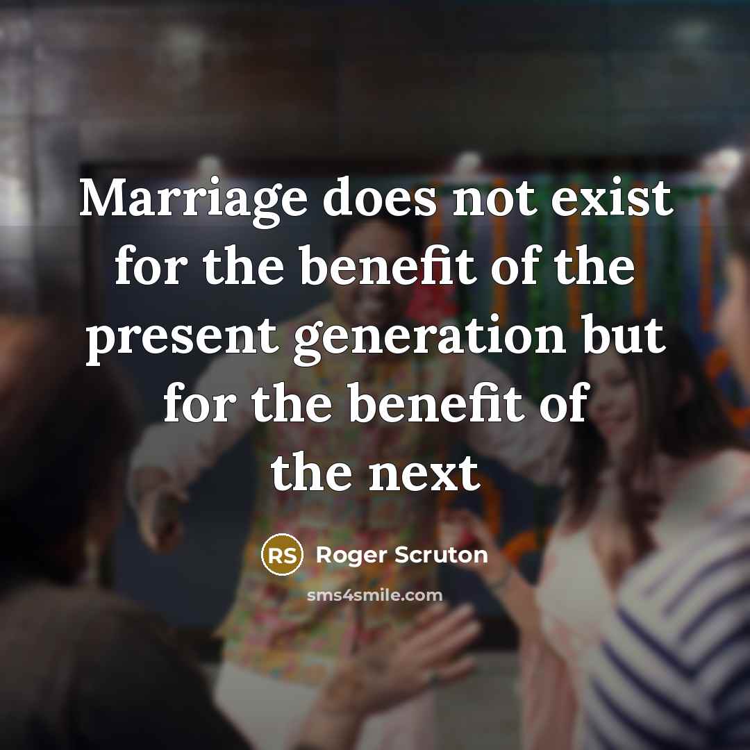 “Marriage does not exist for the benefit of the present…” quote by Roger Scruton