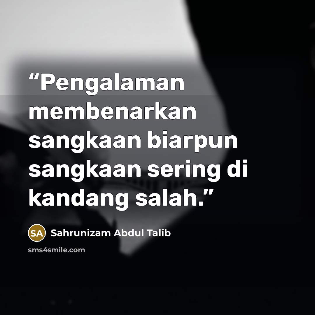 “Pengalaman membenarkan sangkaan biarpun sangkaan sering di kandang salah.” quote by Sahrunizam Abdul Talib