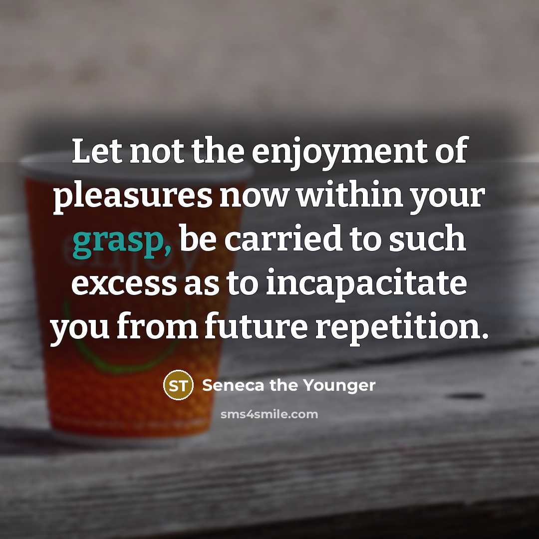 “Let not the enjoyment of pleasures now within your grasp,…” quote by Seneca the Younger