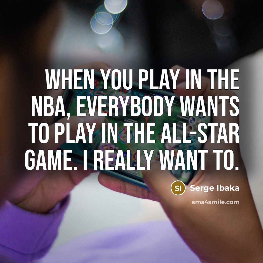 “When you play in the NBA, everybody wants to play…” quote by Serge Ibaka