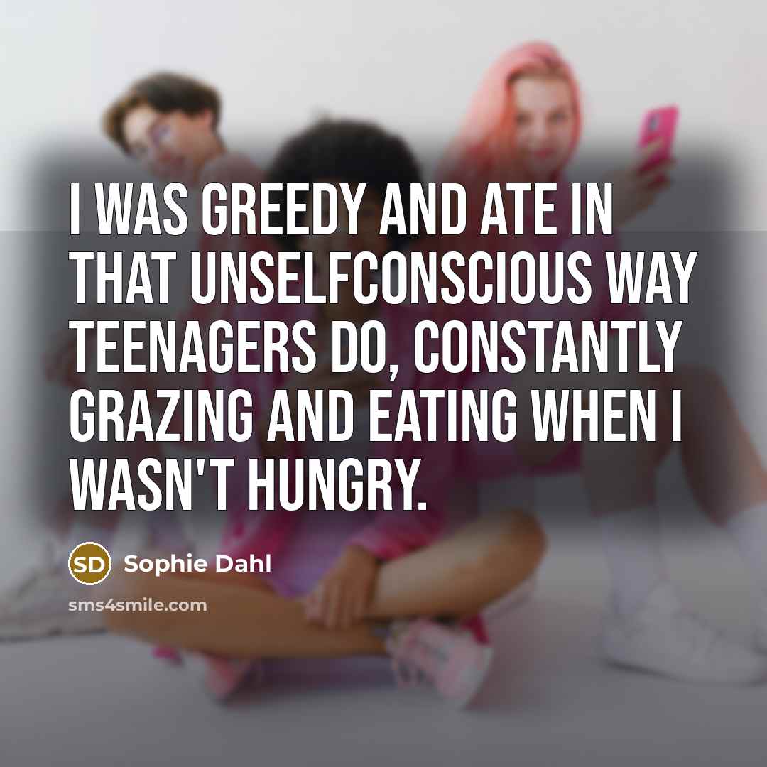 “I was greedy and ate in that unselfconscious way teenagers…” quote by Sophie Dahl