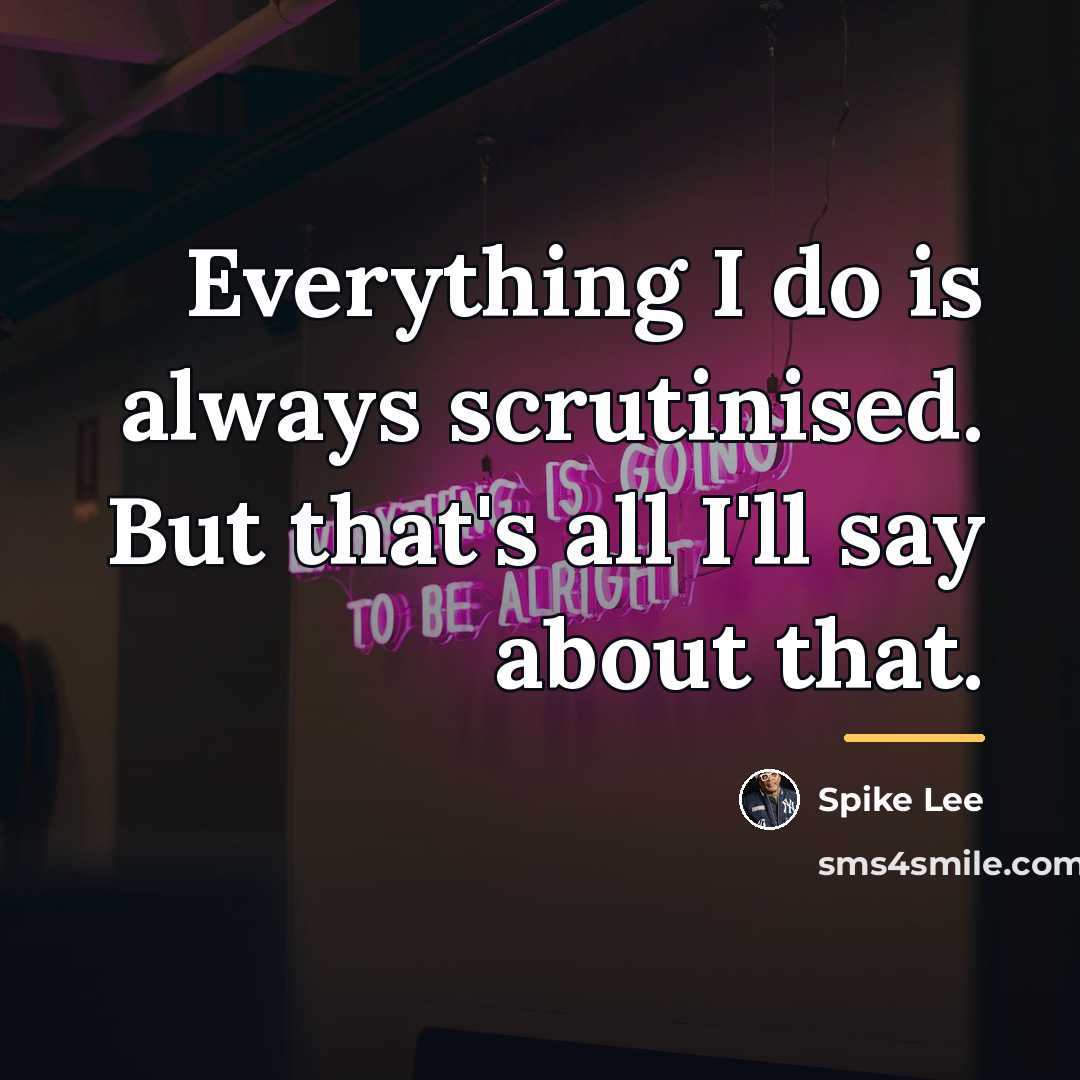 “Everything I do is always scrutinised. But that's all I'll…” quote by Spike Lee