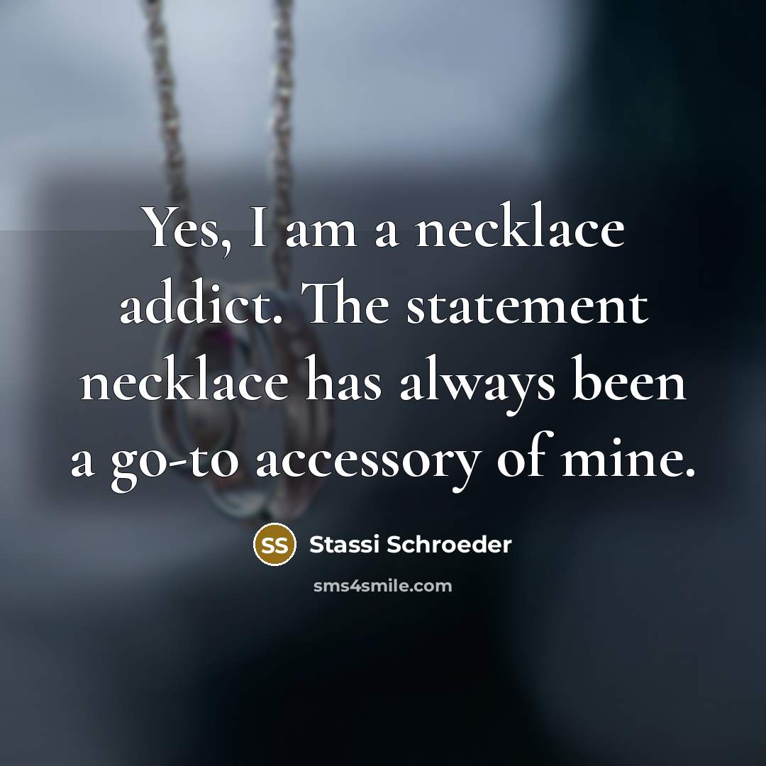 “Yes, I am a necklace addict. The statement necklace has…” quote by Stassi Schroeder