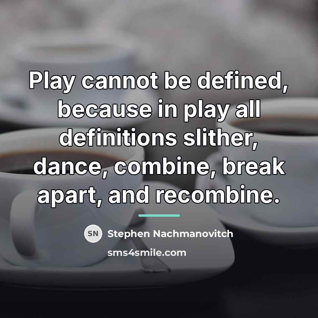 “Play cannot be defined, because in play all definitions slither,…” quote by Stephen Nachmanovitch