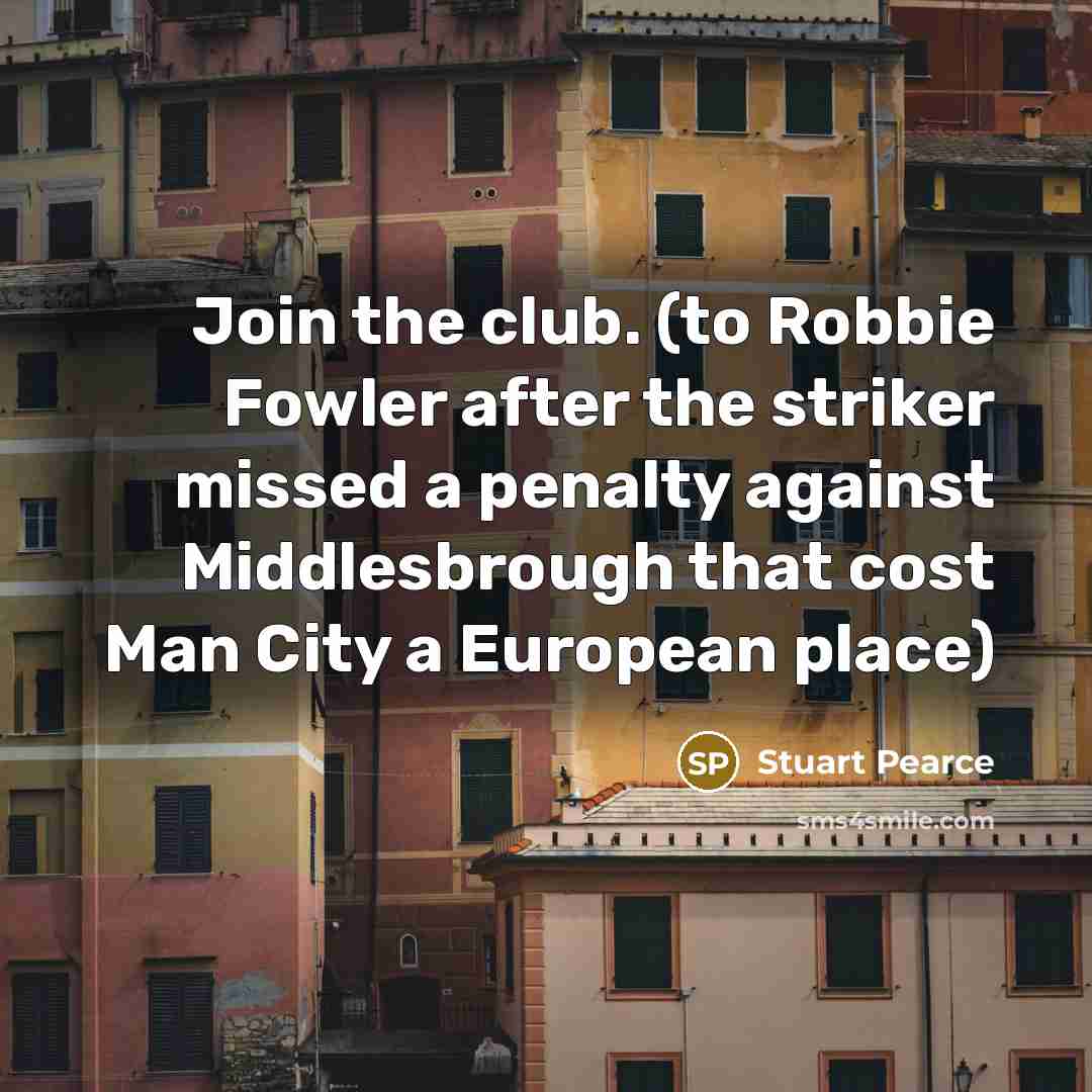 “Join the club. (to Robbie Fowler after the striker missed…” quote by Stuart Pearce