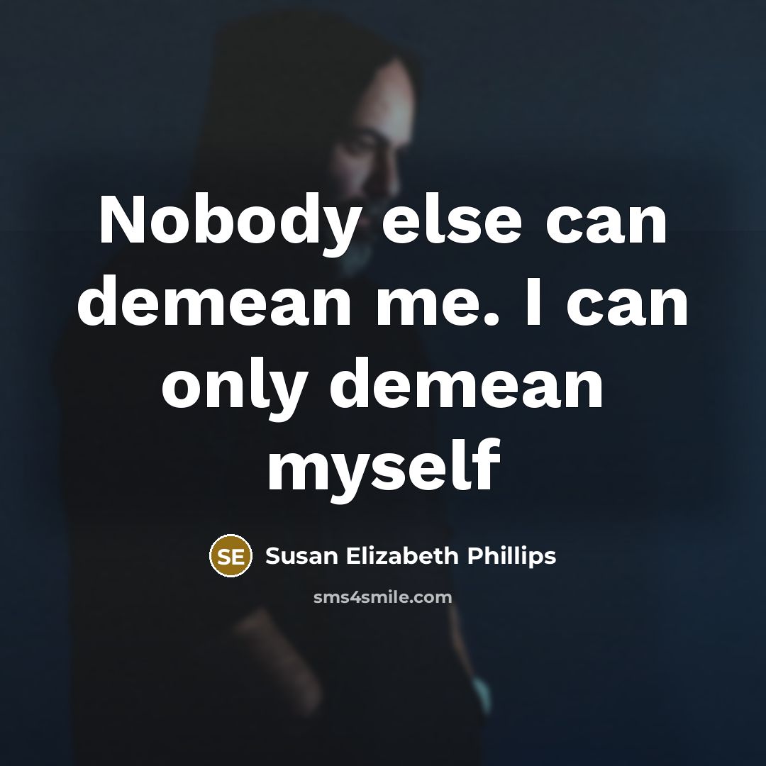 “Nobody else can demean me. I can only demean myself…” quote by Susan Elizabeth Phillips
