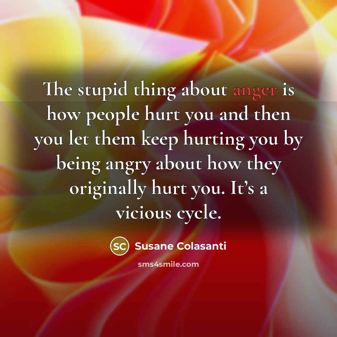 “The stupid thing about anger is how people hurt you…” quote by Susane Colasanti
