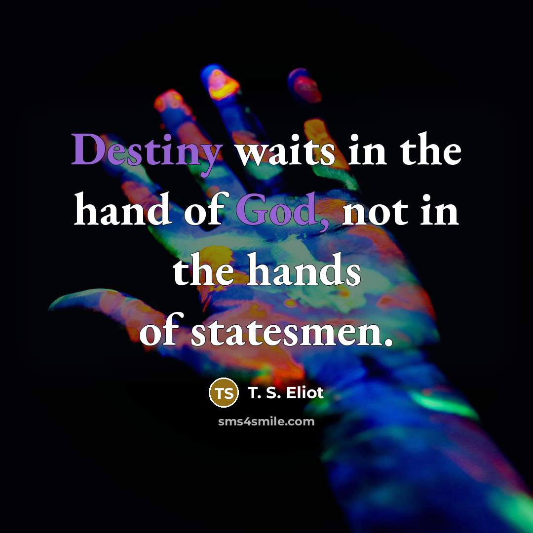 “Destiny waits in the hand of God, not in the…” quote by T. S. Eliot