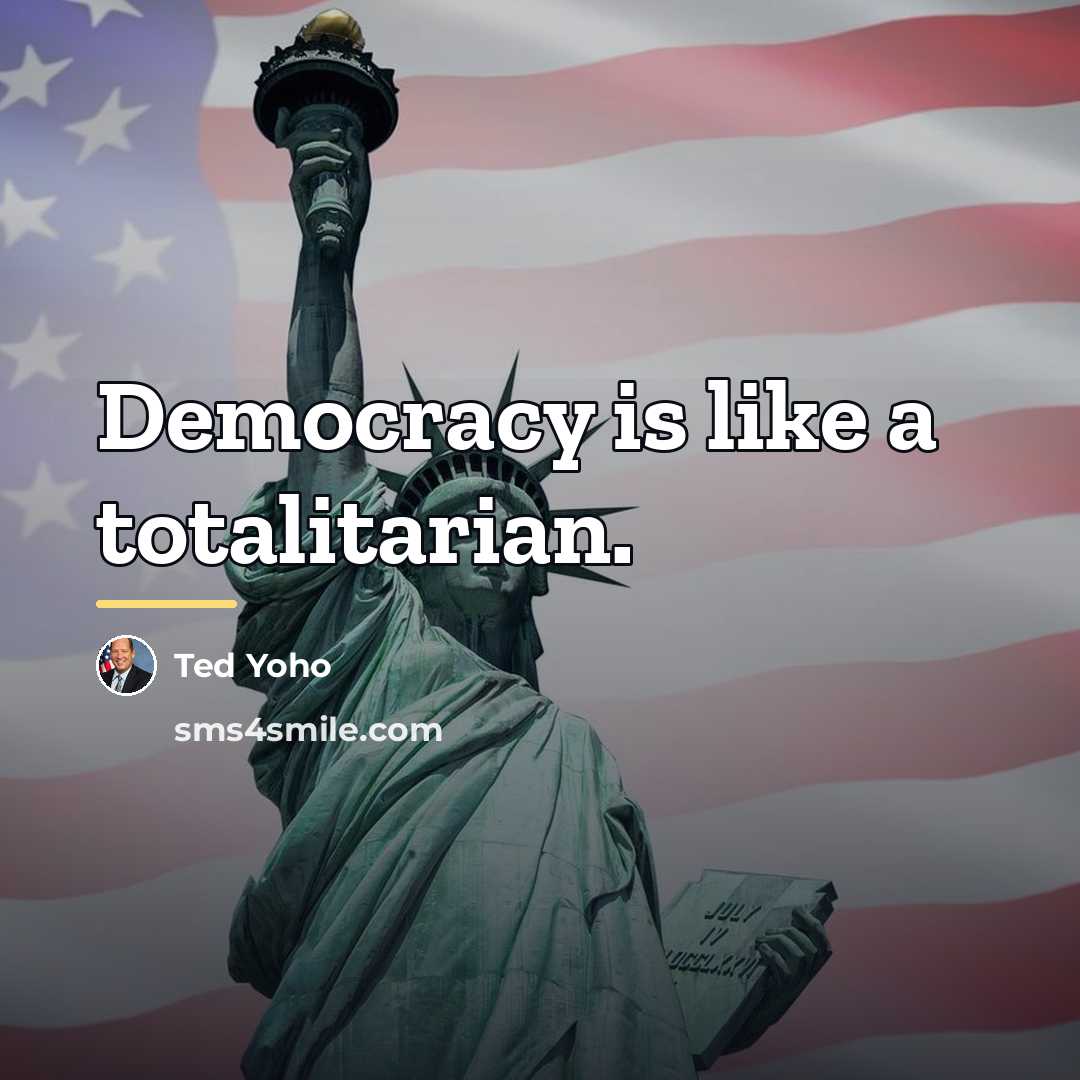 “Democracy is like a totalitarian.…” quote by Ted Yoho