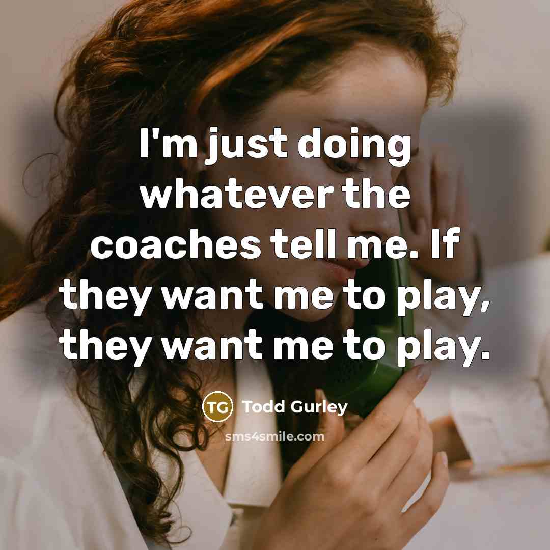 “I'm just doing whatever the coaches tell me. If they…” quote by Todd Gurley
