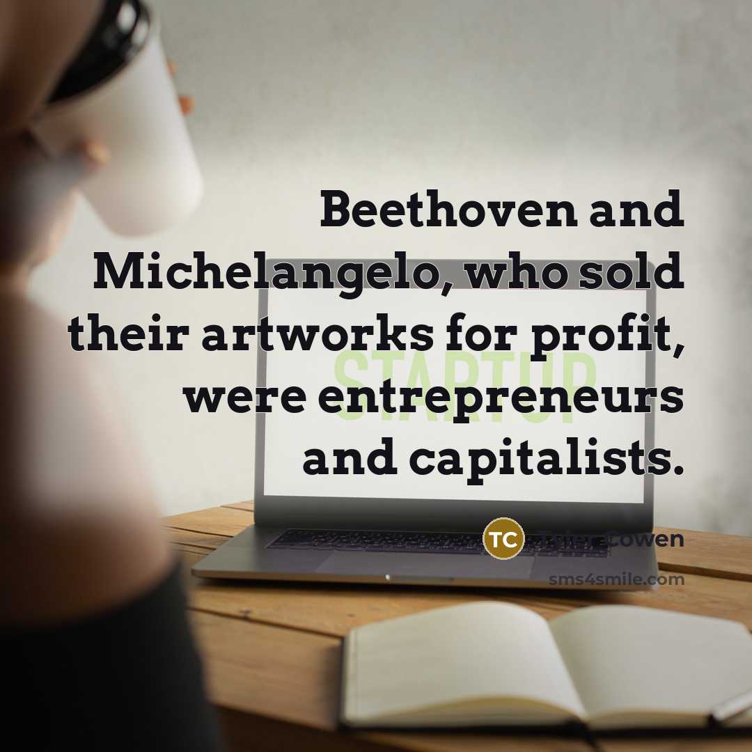 “Beethoven and Michelangelo, who sold their artworks for profit, were entrepreneurs and capitalists.” quote by Tyler Cowen