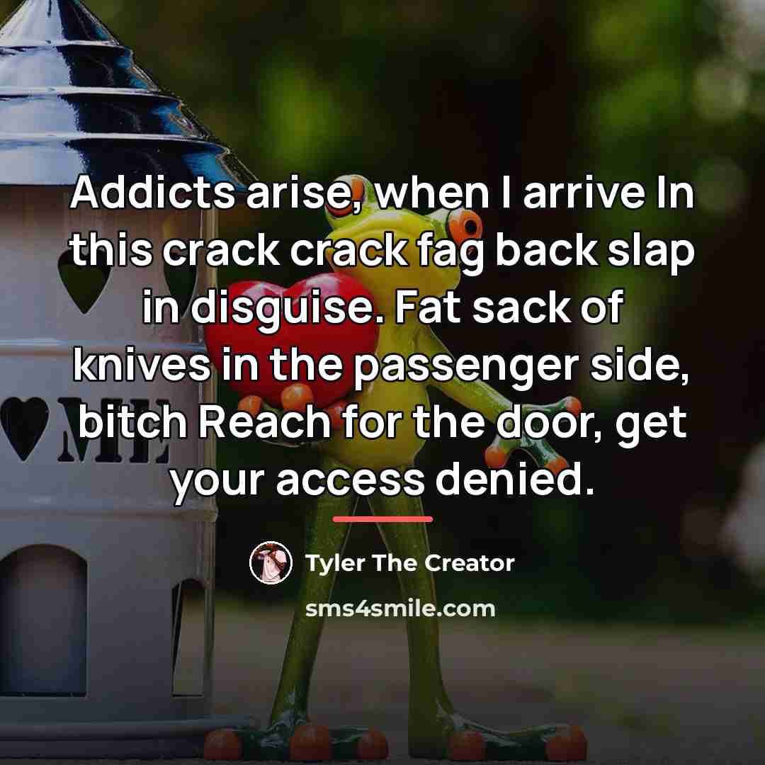 “Addicts arise, when I arrive In this crack crack fag…” quote by Tyler The Creator