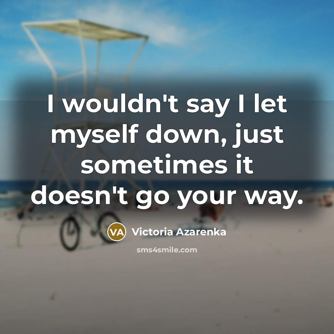 “I wouldn't say I let myself down, just sometimes it doesn't go your way.” quote by Victoria Azarenka